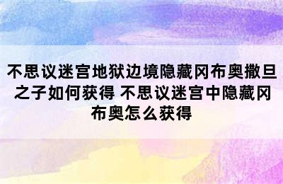 不思议迷宫地狱边境隐藏冈布奥撒旦之子如何获得 不思议迷宫中隐藏冈布奥怎么获得